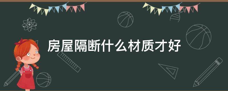 房屋隔断什么材质才好（房屋隔断用什么材料好）