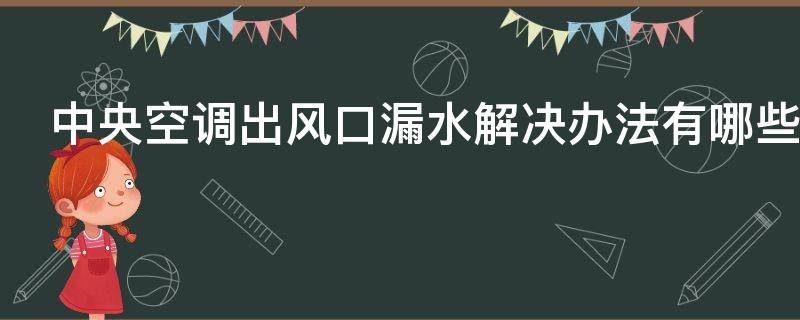 中央空调出风口漏水解决办法有哪些 中央空调出风口漏水怎么处理
