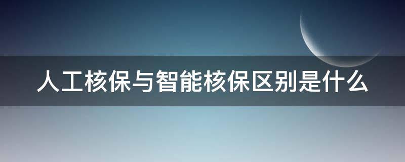 人工核保与智能核保区别是什么（人工核保和智能核保哪个好）