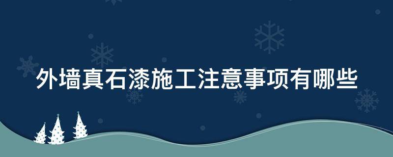 外墙真石漆施工注意事项有哪些（外墙真石漆施工要求技术保证条件）