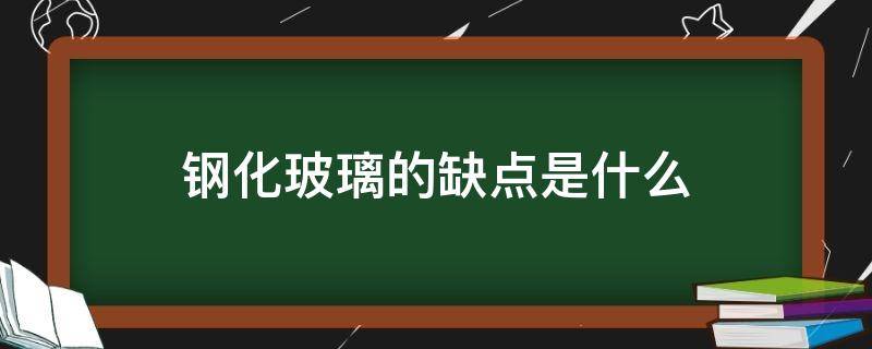 钢化玻璃的缺点是什么（钢化玻璃的缺点是什么意思）
