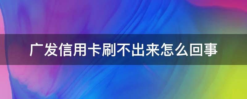 广发信用卡刷不出来怎么回事 广发信用卡刷不出来怎么回事儿