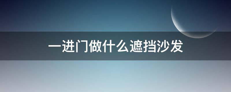 一进门做什么遮挡沙发 一进门就看见沙发,可以做个什么作为遮挡