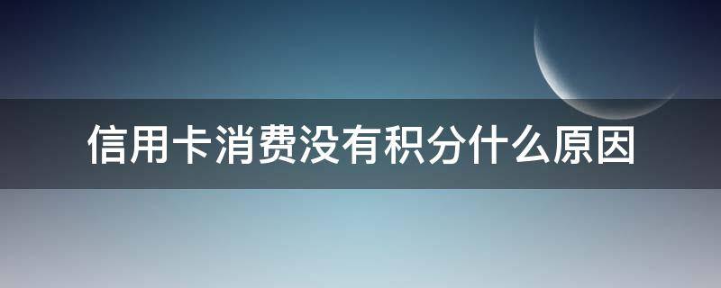 信用卡消费没有积分什么原因 为什么信用卡消费没积分