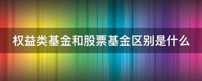 权益类基金和股票基金区别是什么 权益基金 股票基金
