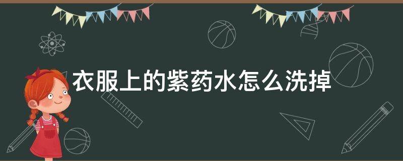 衣服上的紫药水怎么洗掉（衣服上的紫药水的颜色怎么去掉）