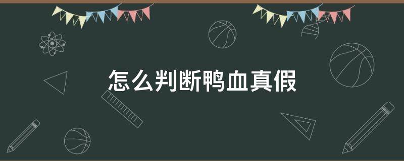 怎么判断鸭血真假（怎么看鸭血真假）