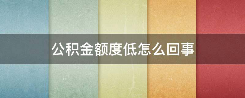 公积金额度低怎么回事 公积金额度低怎么回事啊
