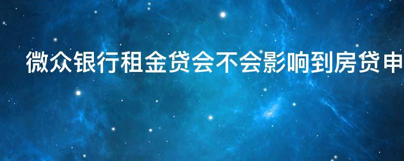 微众银行租金贷会不会影响到房贷申请