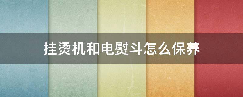 挂烫机和电熨斗怎么保养（挂烫机和电熨斗怎么保养好）