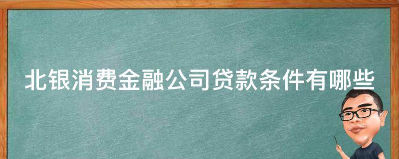 北银消费金融公司贷款条件有哪些（北银消费金融有限公司贷款）