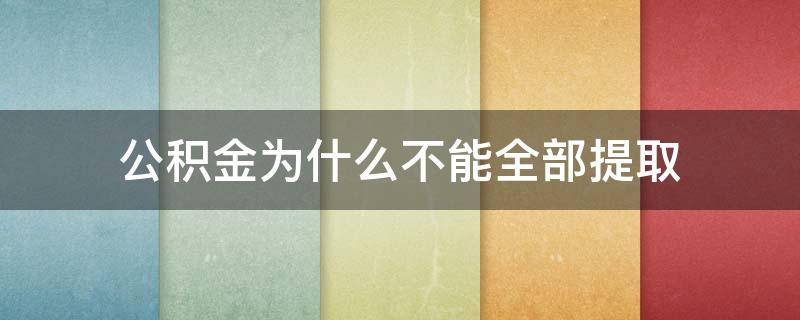 公积金为什么不能全部提取（宁波公积金为什么不能全部提取）