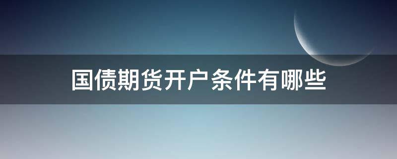 国债期货开户条件有哪些 国债期货开户条件有哪些规定
