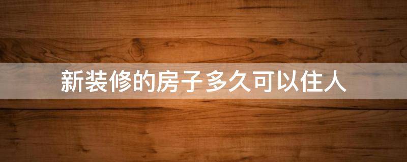 新装修的房子多久可以住人 新装修的房子怎么除甲醛最快