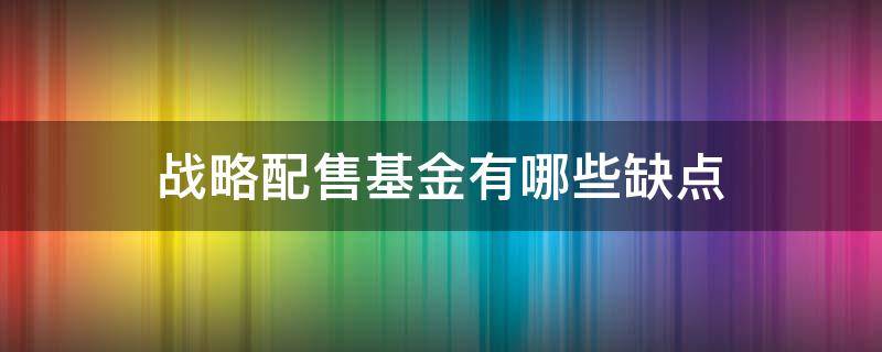 战略配售基金有哪些缺点（战略配售基金是个笑话）