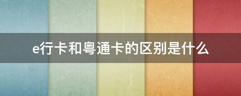 e行卡和粤通卡的区别是什么