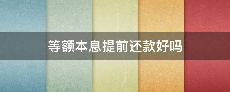等额本息提前还款好吗 等额本息提前还款好吗30年