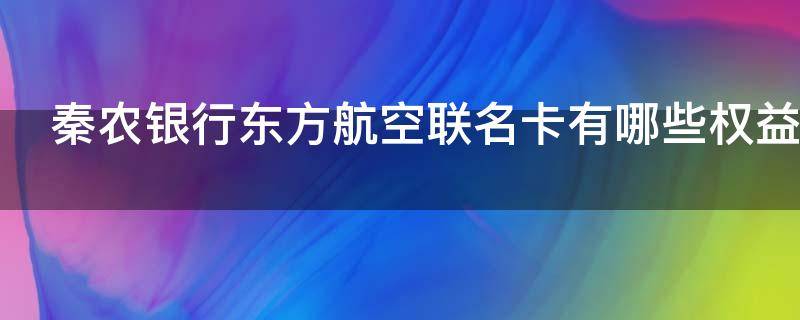 秦农银行东方航空联名卡有哪些权益（农行东方航空联名信用卡）