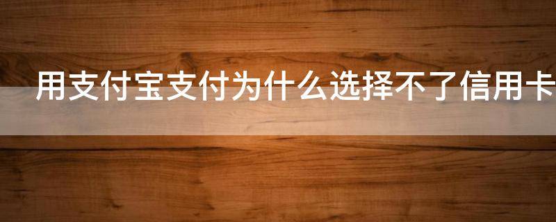 用支付宝支付为什么选择不了信用卡（支付宝付款方式为什么不能选信用卡）