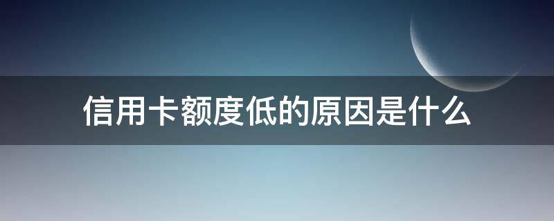信用卡额度低的原因是什么（为什么信用卡额度低）