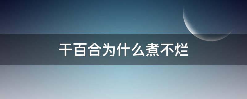 干百合为什么煮不烂 干百合煮不熟能吃吗