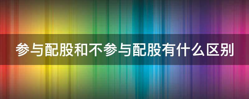 参与配股和不参与配股有什么区别（是否参与配股对股东财富的影响）