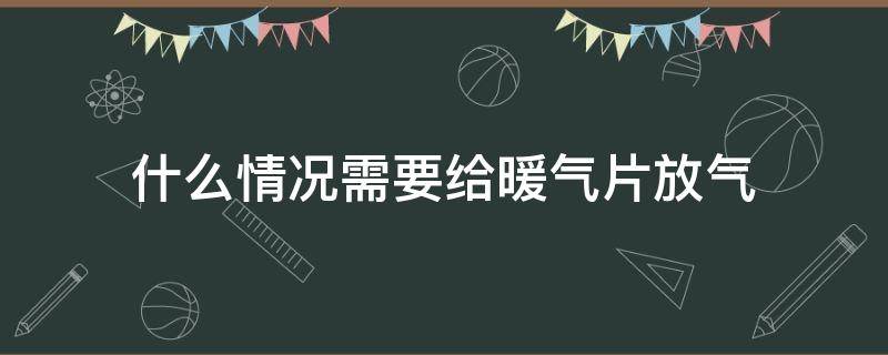 什么情况需要给暖气片放气（什么情况需要给暖气片放气呢）