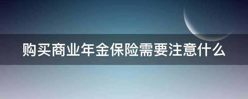购买商业年金保险需要注意什么（购买商业年金保险需要注意什么问题）
