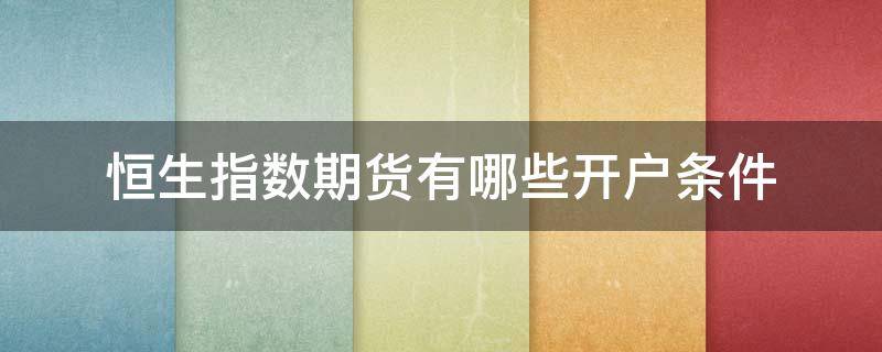 恒生指数期货有哪些开户条件 恒生指数期货怎么玩
