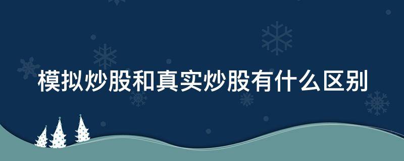 模拟炒股和真实炒股有什么区别（模拟炒股和真实的有什么区别）