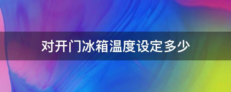 对开门冰箱温度设定多少（对开门冰箱温度怎么调）