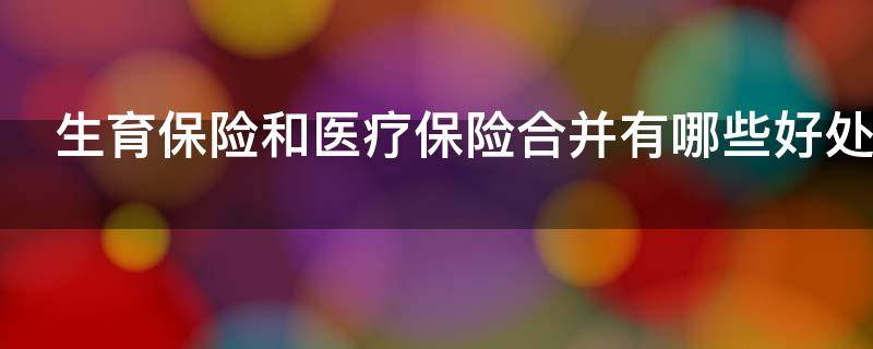生育保险和医疗保险合并有哪些好处（生育保险和医疗保险合并后怎么报销）