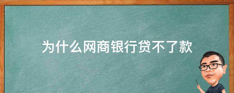 为什么网商银行贷不了款（为啥网商银行贷款不了）