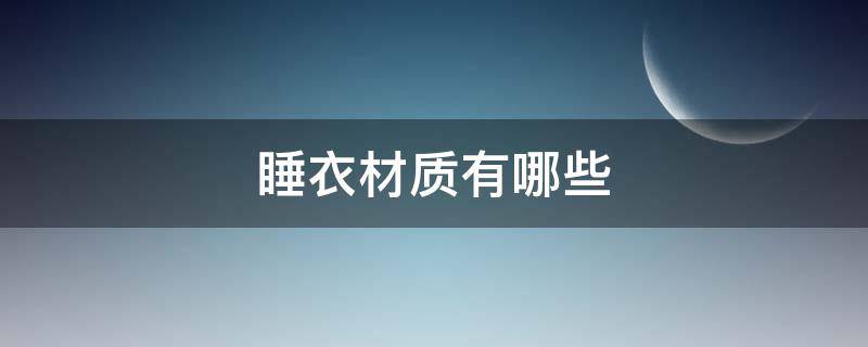 睡衣材质有哪些 最好的睡衣材质