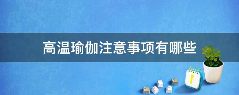 高温瑜伽注意事项有哪些（高温瑜伽注意事项有哪些呢）