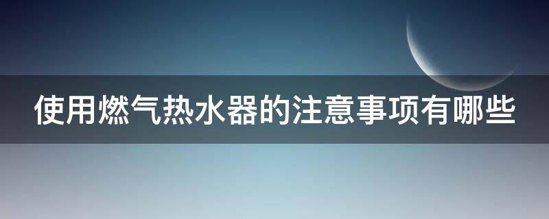 使用燃气热水器的注意事项有哪些 使用燃气热水器应注意什么