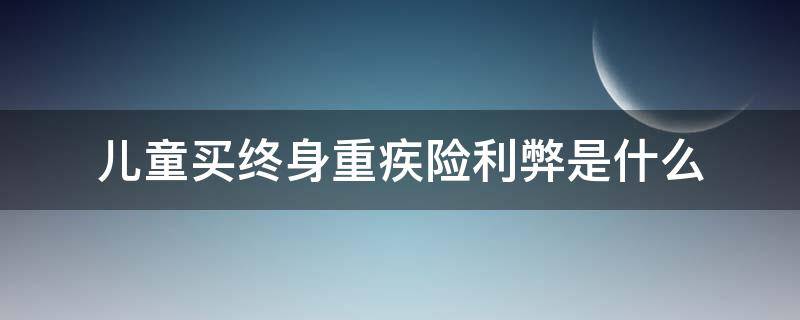 儿童买终身重疾险利弊是什么