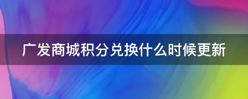 广发商城积分兑换什么时候更新 广发商城积分兑换几点更新数量