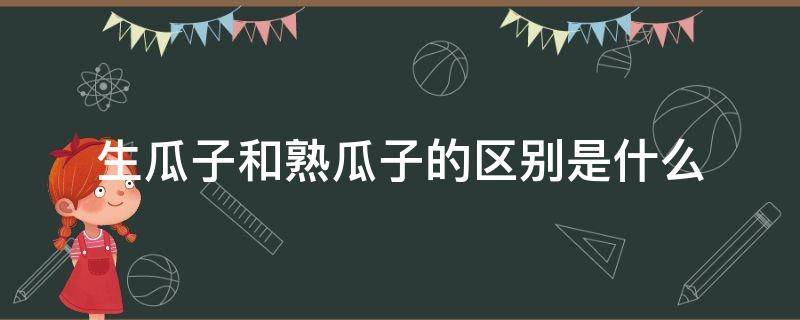 生瓜子和熟瓜子的区别是什么 生瓜子和熟瓜子的区别是什么图片