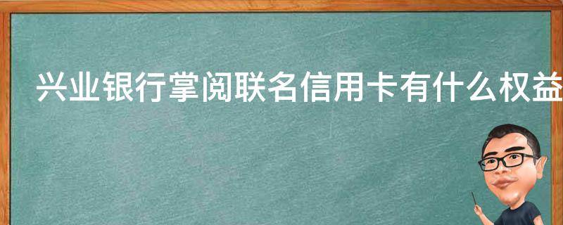 兴业银行掌阅联名信用卡有什么权益（兴业银行掌阅联名信用卡有什么权益嘛）