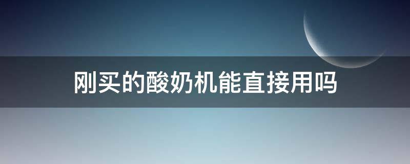 刚买的酸奶机能直接用吗 刚买的酸奶机能直接用吗视频
