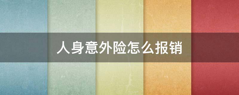 人身意外险怎么报销（人身意外险报销流程）