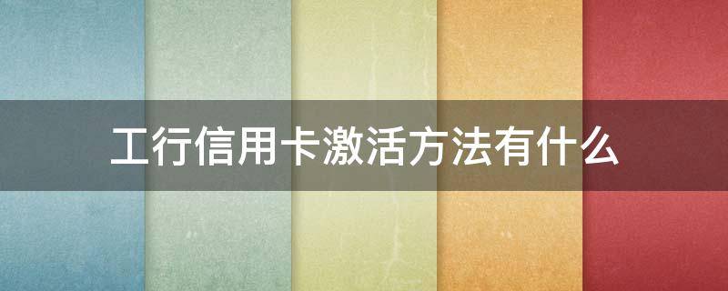 工行信用卡激活方法有什么（工行信用卡激活方法有什么要求）