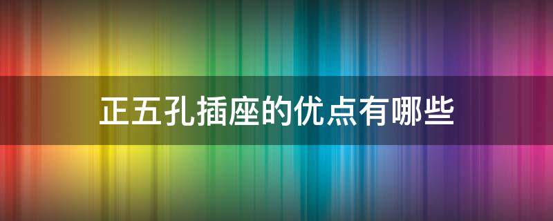 正五孔插座的优点有哪些 正五孔插座的优点有哪些图片