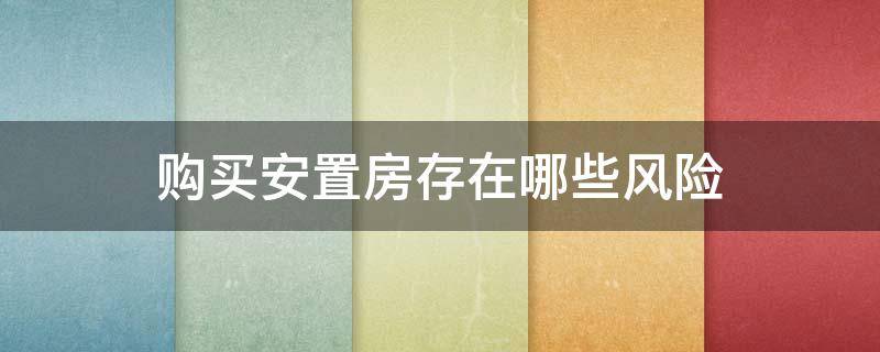 购买安置房存在哪些风险（购买安置房存在哪些风险问题）