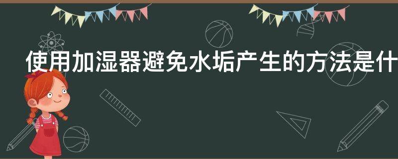 使用加湿器避免水垢产生的方法是什么