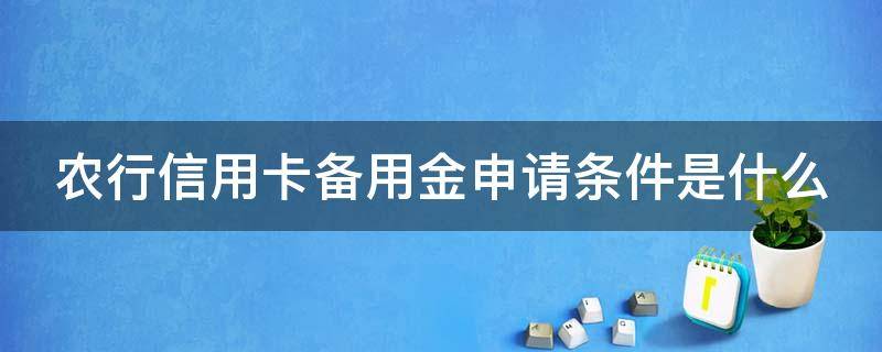 农行信用卡备用金申请条件是什么（农行卡备用金怎么办理）