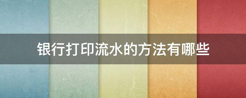 银行打印流水的方法有哪些（银行打印流水的方法有哪些要求）