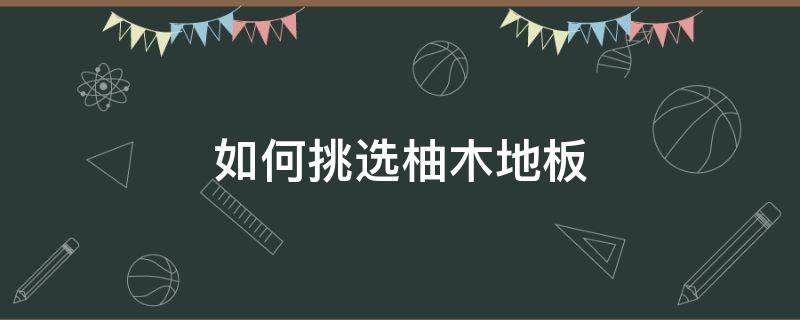 如何挑选柚木地板（哪种柚木地板最好）