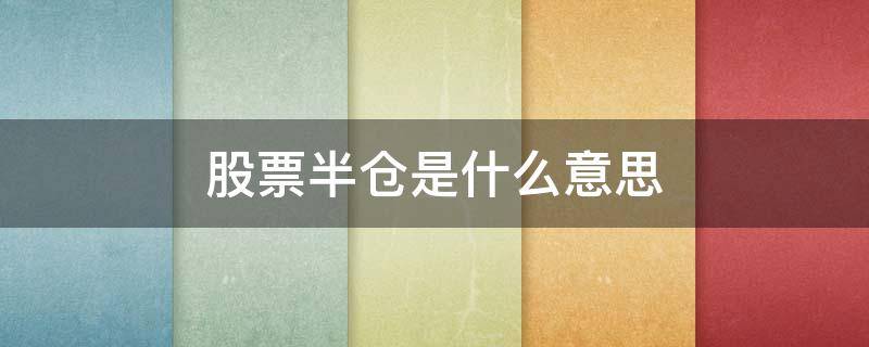 股票半仓是什么意思（股票半仓是什么意思呀）